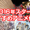 アニメ・漫画好きなら観ておきたいAmazonプライムで観れるオススメの2016年新作アニメ5選