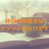 休日に早起きするコツ【早起きはメリットしかないのでおすすめ】