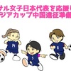 フットサル女子日本代表を応援しよう！AFCアジアカップ中国遠征準備ガイド