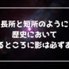 長所と短所のように歴史において光あるところに影は必ずある！