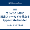 コンパイル時に未設定フィールドを禁止する type-state builder