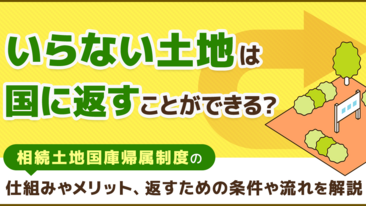  いらない土地は国に返すことができる？相続土地国庫帰属制度の仕組みやメリット、返すための条件や流れを解説