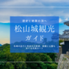 歴史も絶景も街歩きも！見どころ想像以上の松山城観光ガイド