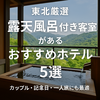 東北旅行で泊まりたい！露天風呂付き客室ホテル厳選5選