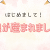 「はじめまして！」我が家に娘が産まれました！！