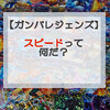 ①ガンバレジェンズで勝つための初心者講座「スピードって何？」