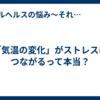「気温の変化」がストレスにつながるって本当？