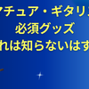 アマチュア・ギタリスト必須グッズ【これは知らないはず！】
