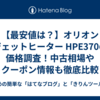 【最安値は？】オリオン ジェットヒーター HPE370の価格調査！中古相場やクーポン情報も徹底比較