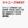 ７月２６日、販売！　ジャニーズWEST 1st DOME TOUR 2022 TO BE KANSAI COLOR -翔べ関西からー