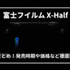 【噂総まとめ】富士フイルム「X-Half」の正体とは？スペック・価格・発売時期を徹底考察！