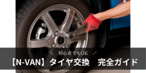 【N-VAN】スタッドレスタイヤ交換｜35分で完了！初心者向けDIY完全ガイド