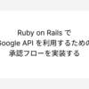 Ruby on Rails で Google API を利用するための承認フローを実装する