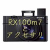 SONY RX100m7と一緒に購入したいアクセサリー7選+α！