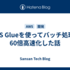 AWS Glueを使ってバッチ処理を60倍高速化した話