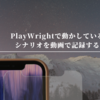 Playwrightで動かしているシナリオを動画で記録する