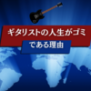 ギタリストの人生がゴミである理由