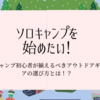 ソロキャンプを始めたい！キャンプ初心者が揃えるべきアウトドアギアの選び方とは！？