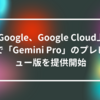 Google、Google Cloud上で「Gemini Pro」のプレビュー版を提供開始 山崎光春