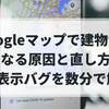 Googleマップで建物が白くなる原因と直し方！3D表示バグを数分で解決♪