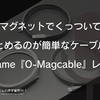 マグネットでくっついてまとめるのが簡単なケーブル！magtame『O-Magcable』レビュー