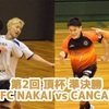 【決勝のカードはFC NAKAI×CANCANBOYS】第2回 頂杯 準決勝･順位決定戦