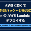 AWS CDK で外部パッケージを含む Python の AWS Lambda 関数をデプロイする