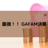 最強！！ GAFAM決算