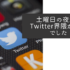 土曜日の夜からTwitter界隈が大変でした