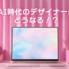 AI時代のデザイナーはどうなる！？デザイナーはやっぱりオワコンなのか