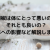 胡椒は体にとって悪いの？それとも良いの？身体への影響など解説します！