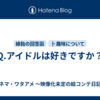 Q.アイドルは好きですか？