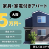 家具家電付きで5万円〜【大阪アパートメント】