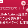 GitHub Actions 認証情報ごとのリスクから読み解く、権限昇格パターンとその対策