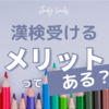 小学生が漢検を受けるメリットは？むしろ受けないデメリットが・・・