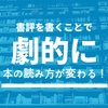 劇的に本の読み方が変わる！書評のススメ