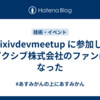 #pixivdevmeetup に参加してピクシブ株式会社のファンになった