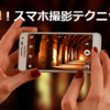 スマホのカメラを最大限生かす！簡単撮影テクニック３つと必携グッズ