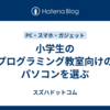 小学生のプログラミング教室向けのパソコンを選ぶ