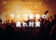 ライブを120％楽しむための準備とケア！大人オタクが押さえておきたい疲れ対策の極意