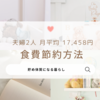 【夫婦2人 食費 月平均17,458円】我が家の食費節約方法