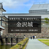 加賀百万石の城『金沢城』見どころガイド｜前田家三百年の栄華、圧巻の石垣と白壁の城郭