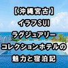 【沖縄宮古】イラフSUIラグジュアリーコレクションホテルの魅力と宿泊記