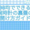 100均でできる！腕時計の裏蓋の開け方【2025年最新版】完全ガイド