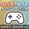 2025年の振り返り ～ ゲームプレイ全記録：ハマったものから合わなかったものまで