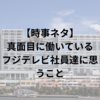 【時事ネタ】真面目に働いているフジテレビ社員達に思うこと