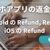 Google Play (Android) / App Store (iOS) でのサブスクリプションの返金処理（Revoke, Refund など）