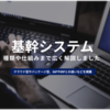 基幹システムとは？クラウドやパッケージの種類毎にメリット等を解説