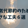 電気代を節約する小さな工夫６選