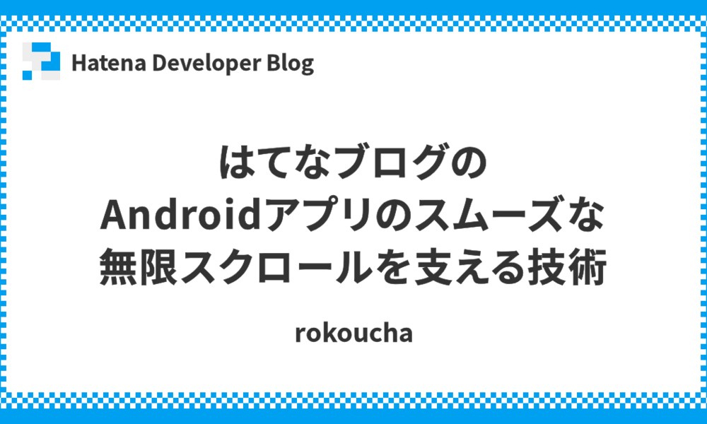 はてなブログのAndroidアプリのスムーズな無限スクロールを支える技術